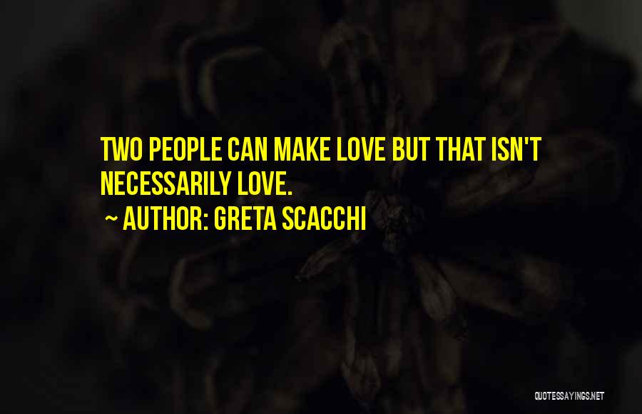 Greta Scacchi Quotes: Two People Can Make Love But That Isn't Necessarily Love.