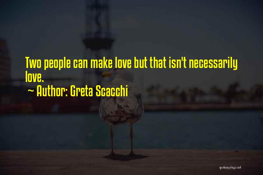 Greta Scacchi Quotes: Two People Can Make Love But That Isn't Necessarily Love.