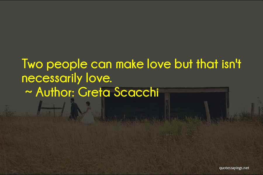 Greta Scacchi Quotes: Two People Can Make Love But That Isn't Necessarily Love.