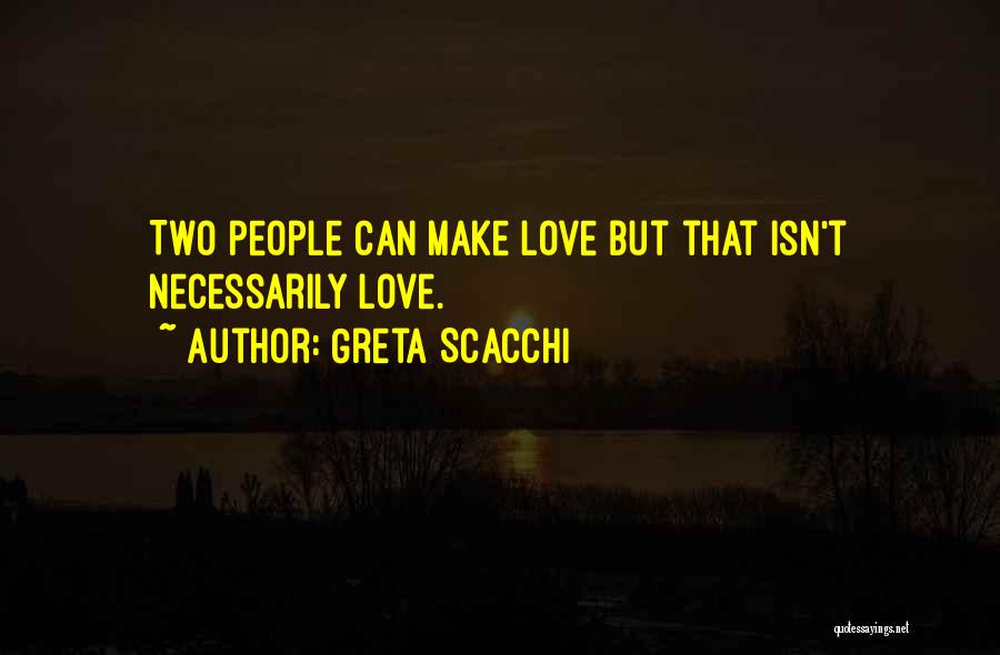 Greta Scacchi Quotes: Two People Can Make Love But That Isn't Necessarily Love.