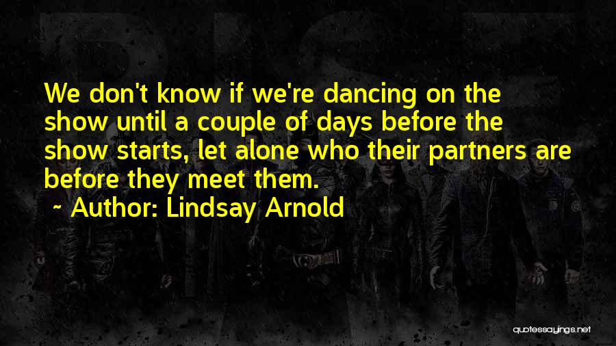 Lindsay Arnold Quotes: We Don't Know If We're Dancing On The Show Until A Couple Of Days Before The Show Starts, Let Alone