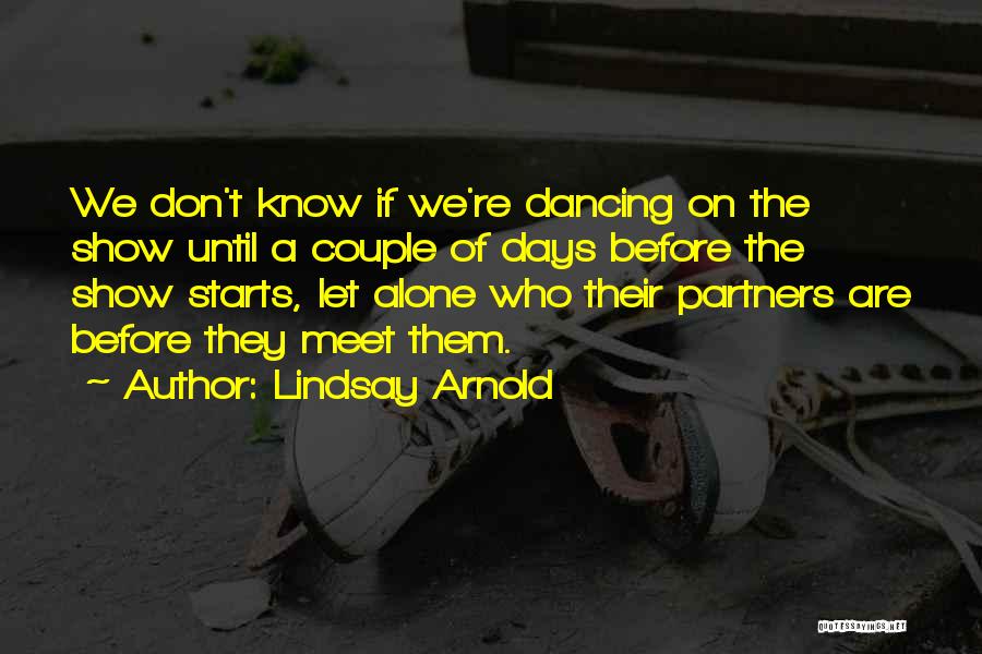 Lindsay Arnold Quotes: We Don't Know If We're Dancing On The Show Until A Couple Of Days Before The Show Starts, Let Alone