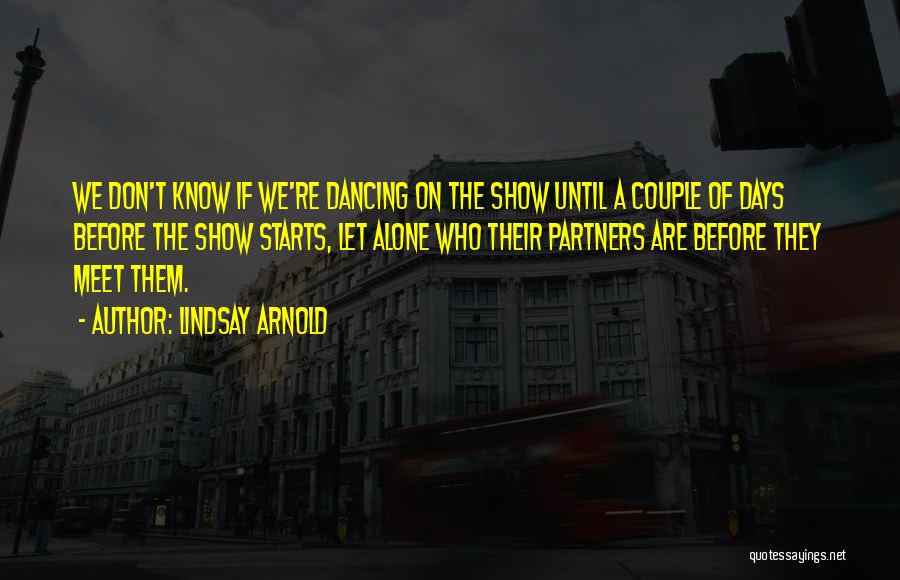 Lindsay Arnold Quotes: We Don't Know If We're Dancing On The Show Until A Couple Of Days Before The Show Starts, Let Alone