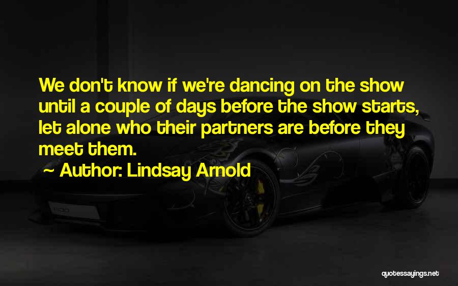 Lindsay Arnold Quotes: We Don't Know If We're Dancing On The Show Until A Couple Of Days Before The Show Starts, Let Alone