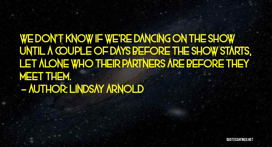 Lindsay Arnold Quotes: We Don't Know If We're Dancing On The Show Until A Couple Of Days Before The Show Starts, Let Alone