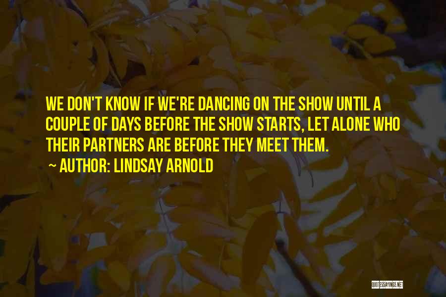 Lindsay Arnold Quotes: We Don't Know If We're Dancing On The Show Until A Couple Of Days Before The Show Starts, Let Alone