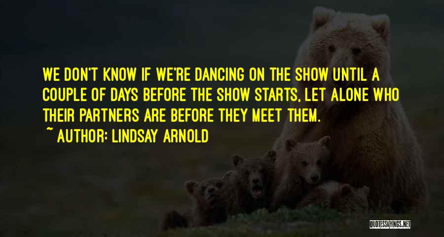 Lindsay Arnold Quotes: We Don't Know If We're Dancing On The Show Until A Couple Of Days Before The Show Starts, Let Alone