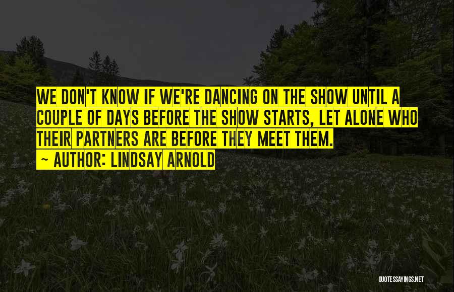 Lindsay Arnold Quotes: We Don't Know If We're Dancing On The Show Until A Couple Of Days Before The Show Starts, Let Alone