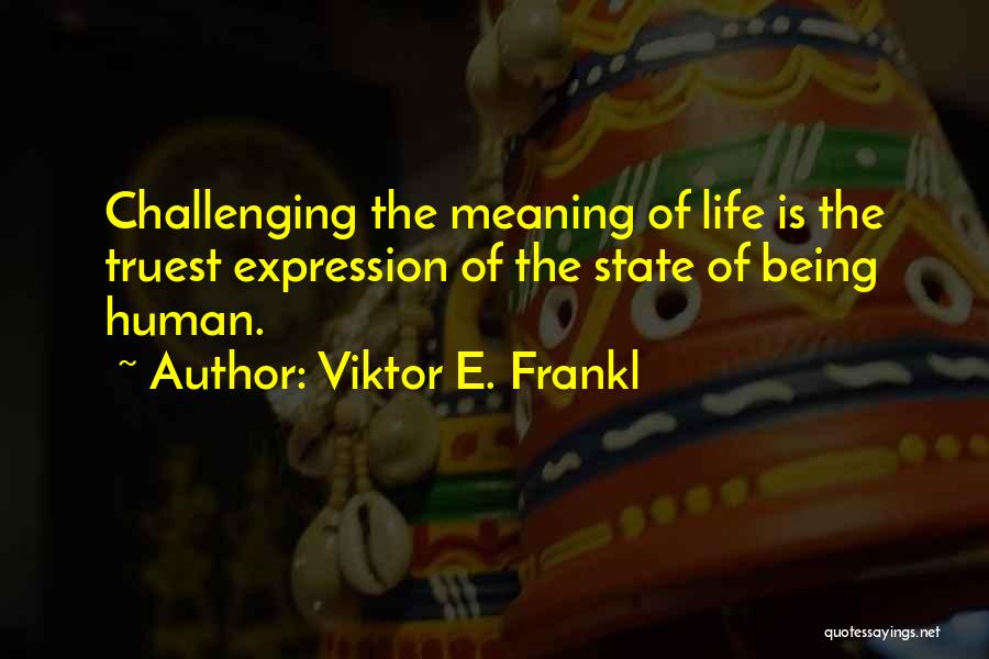 Viktor E. Frankl Quotes: Challenging The Meaning Of Life Is The Truest Expression Of The State Of Being Human.