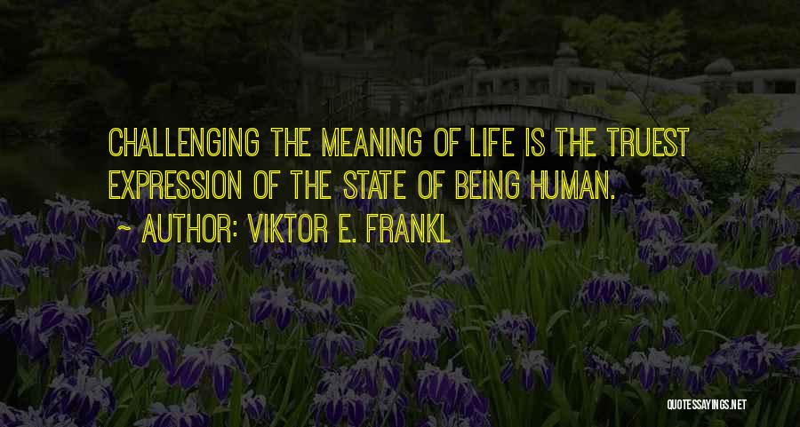 Viktor E. Frankl Quotes: Challenging The Meaning Of Life Is The Truest Expression Of The State Of Being Human.