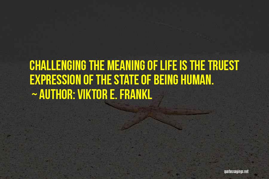 Viktor E. Frankl Quotes: Challenging The Meaning Of Life Is The Truest Expression Of The State Of Being Human.