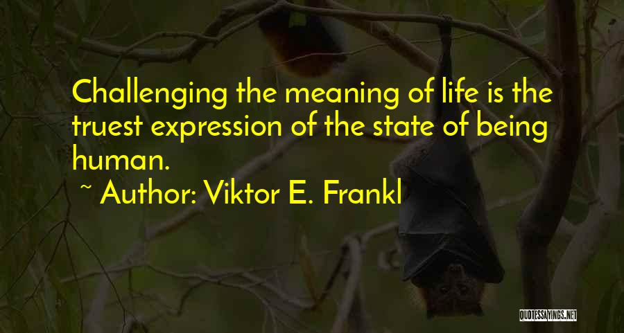 Viktor E. Frankl Quotes: Challenging The Meaning Of Life Is The Truest Expression Of The State Of Being Human.