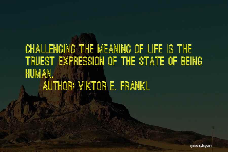 Viktor E. Frankl Quotes: Challenging The Meaning Of Life Is The Truest Expression Of The State Of Being Human.