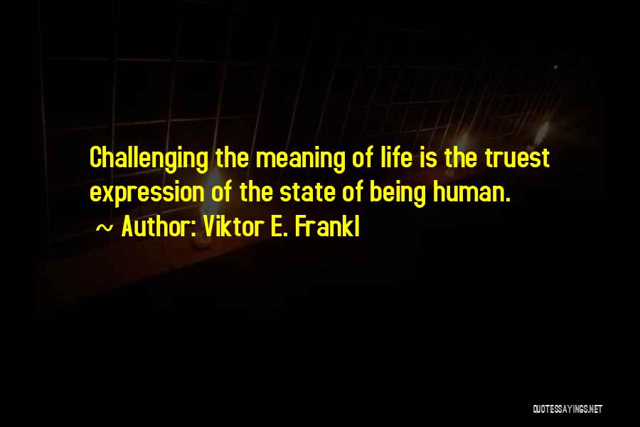 Viktor E. Frankl Quotes: Challenging The Meaning Of Life Is The Truest Expression Of The State Of Being Human.