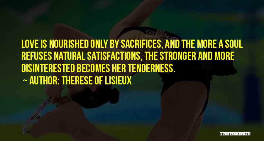 Therese Of Lisieux Quotes: Love Is Nourished Only By Sacrifices, And The More A Soul Refuses Natural Satisfactions, The Stronger And More Disinterested Becomes