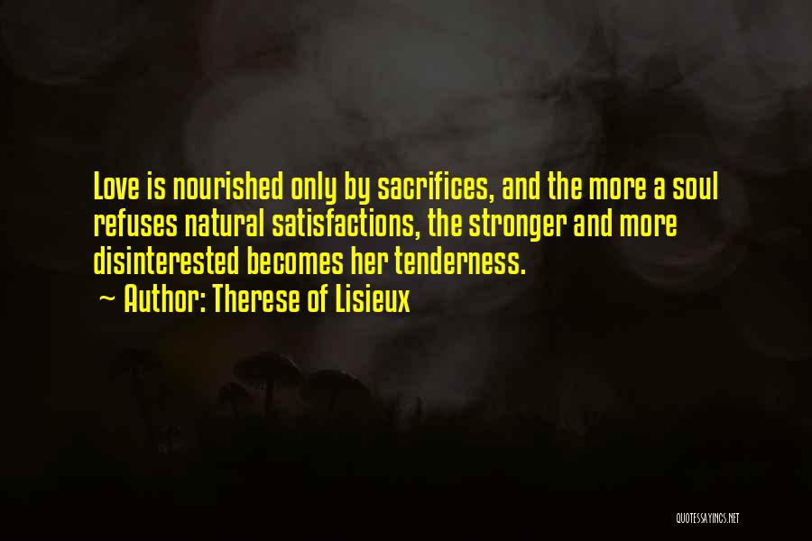 Therese Of Lisieux Quotes: Love Is Nourished Only By Sacrifices, And The More A Soul Refuses Natural Satisfactions, The Stronger And More Disinterested Becomes
