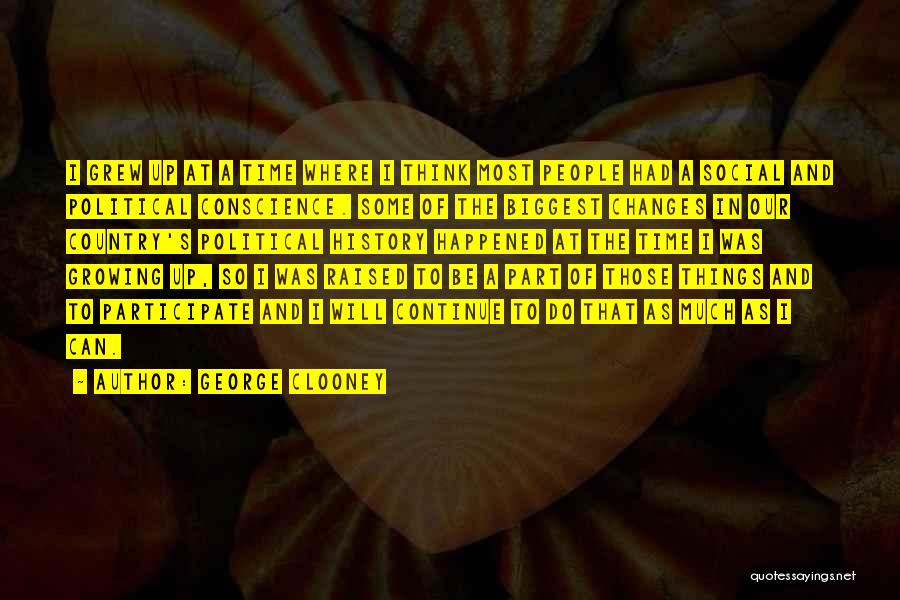 George Clooney Quotes: I Grew Up At A Time Where I Think Most People Had A Social And Political Conscience. Some Of The