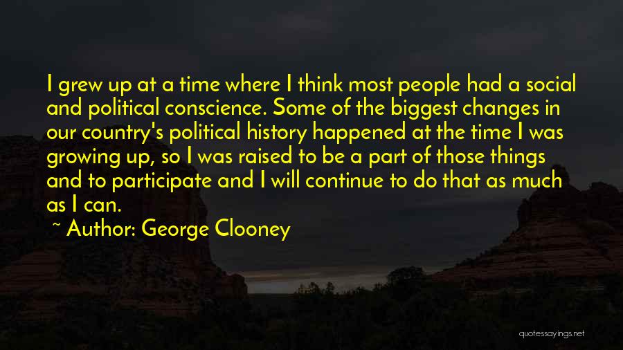 George Clooney Quotes: I Grew Up At A Time Where I Think Most People Had A Social And Political Conscience. Some Of The