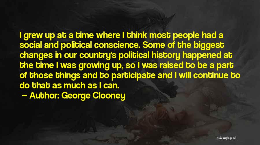 George Clooney Quotes: I Grew Up At A Time Where I Think Most People Had A Social And Political Conscience. Some Of The