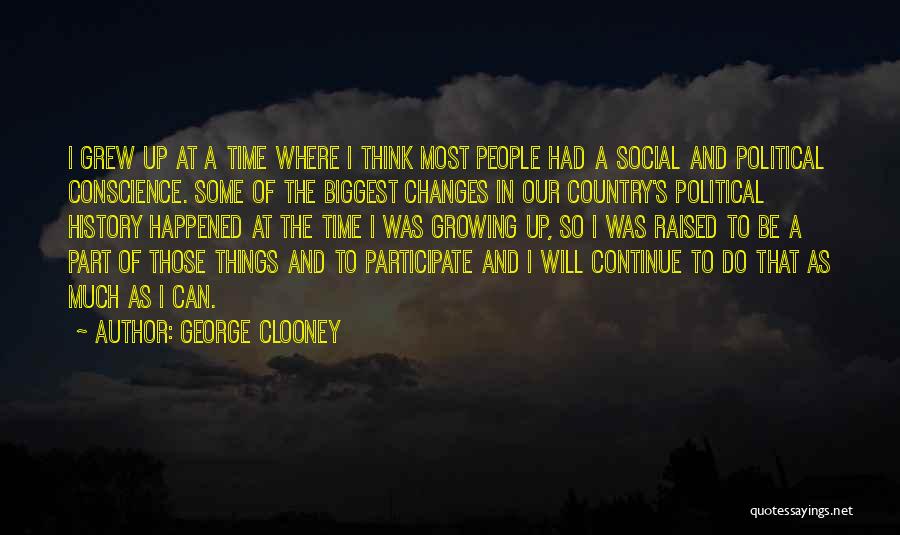 George Clooney Quotes: I Grew Up At A Time Where I Think Most People Had A Social And Political Conscience. Some Of The