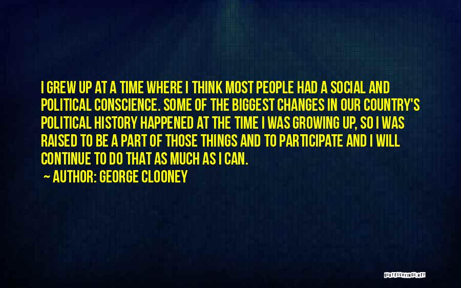 George Clooney Quotes: I Grew Up At A Time Where I Think Most People Had A Social And Political Conscience. Some Of The