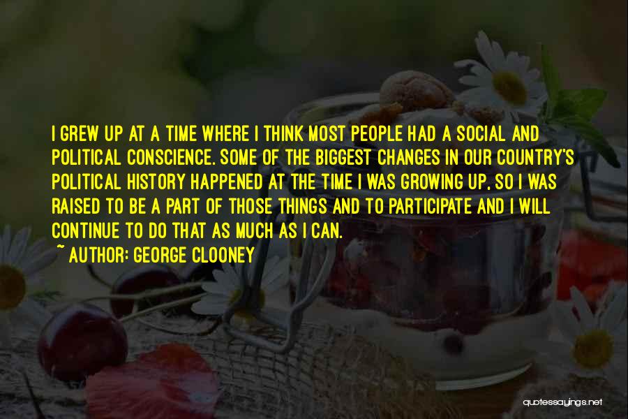 George Clooney Quotes: I Grew Up At A Time Where I Think Most People Had A Social And Political Conscience. Some Of The