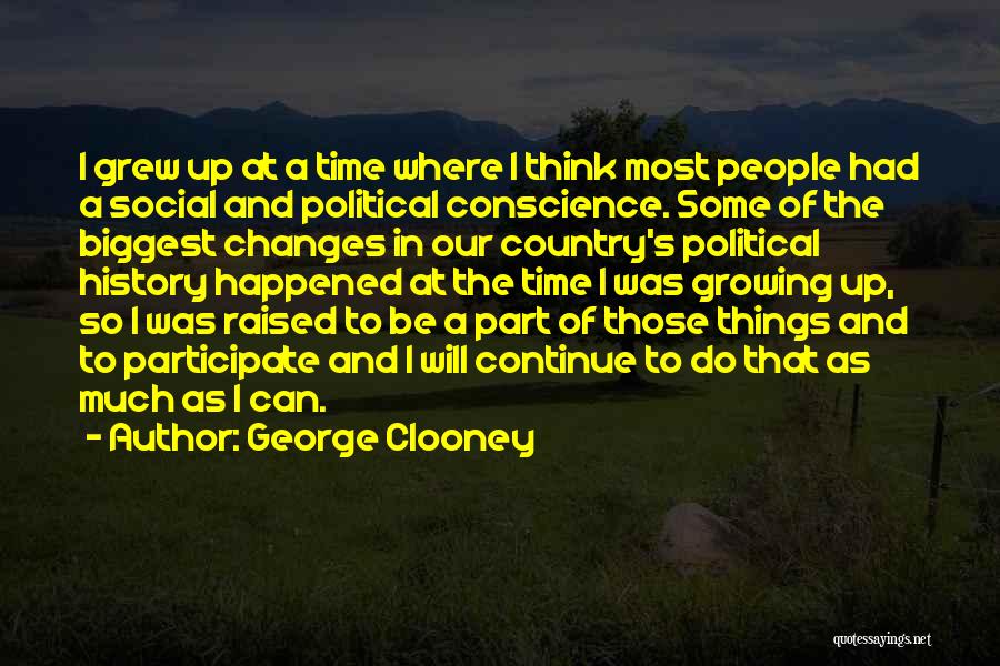 George Clooney Quotes: I Grew Up At A Time Where I Think Most People Had A Social And Political Conscience. Some Of The