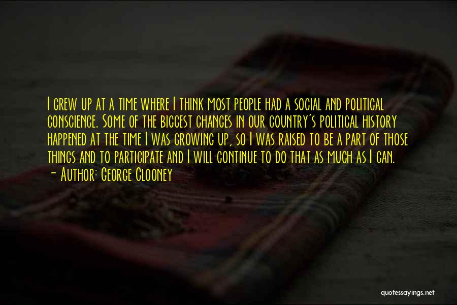 George Clooney Quotes: I Grew Up At A Time Where I Think Most People Had A Social And Political Conscience. Some Of The