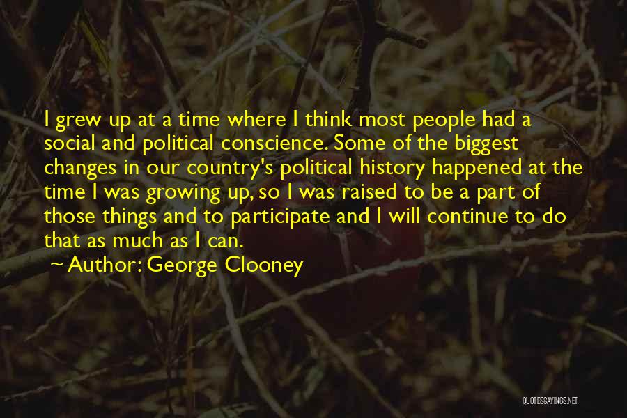 George Clooney Quotes: I Grew Up At A Time Where I Think Most People Had A Social And Political Conscience. Some Of The