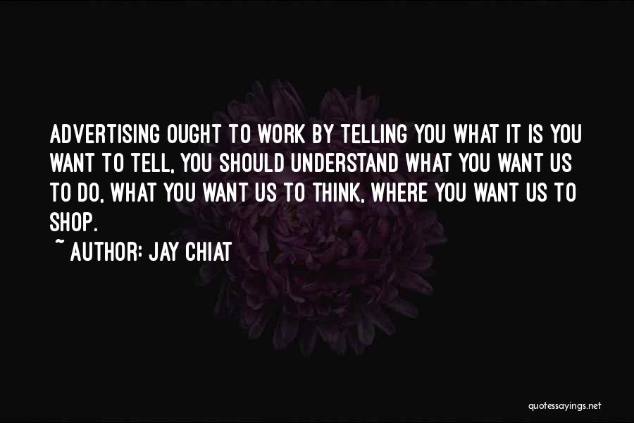 Jay Chiat Quotes: Advertising Ought To Work By Telling You What It Is You Want To Tell, You Should Understand What You Want