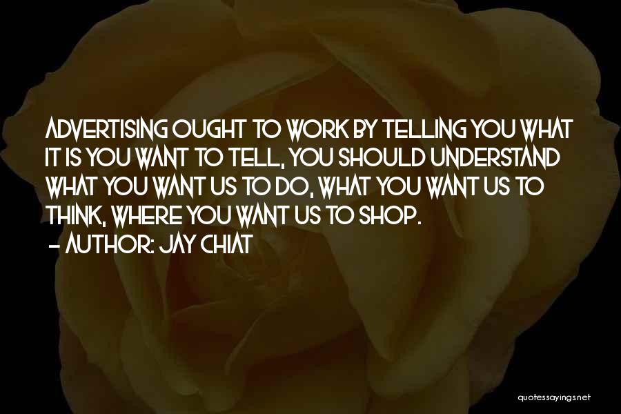 Jay Chiat Quotes: Advertising Ought To Work By Telling You What It Is You Want To Tell, You Should Understand What You Want