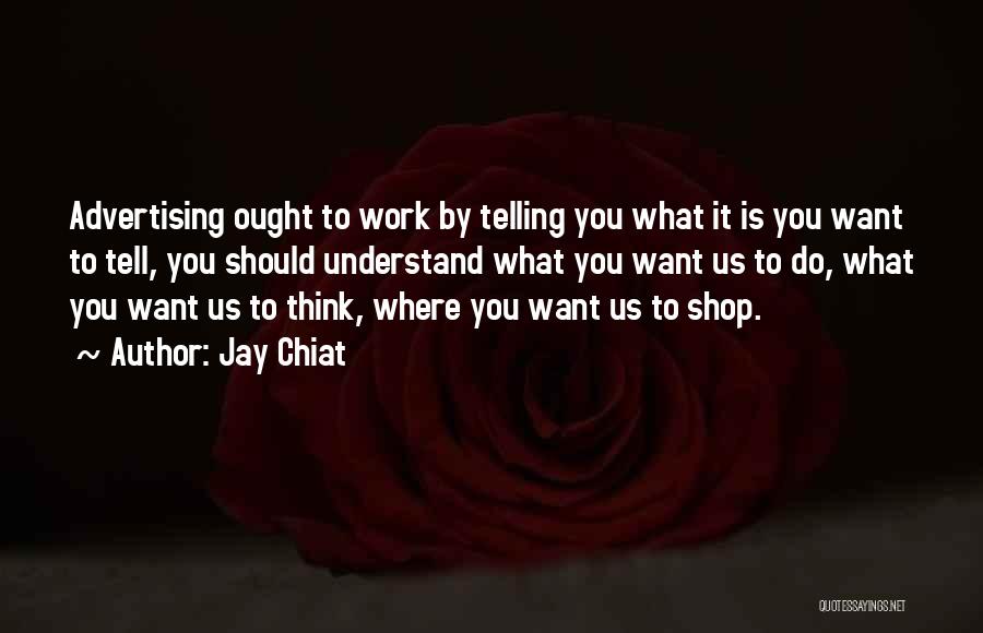 Jay Chiat Quotes: Advertising Ought To Work By Telling You What It Is You Want To Tell, You Should Understand What You Want