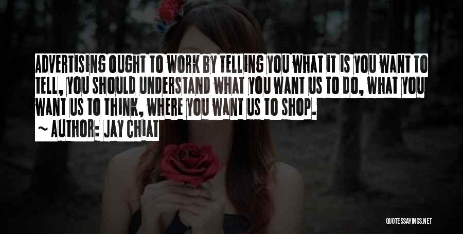 Jay Chiat Quotes: Advertising Ought To Work By Telling You What It Is You Want To Tell, You Should Understand What You Want