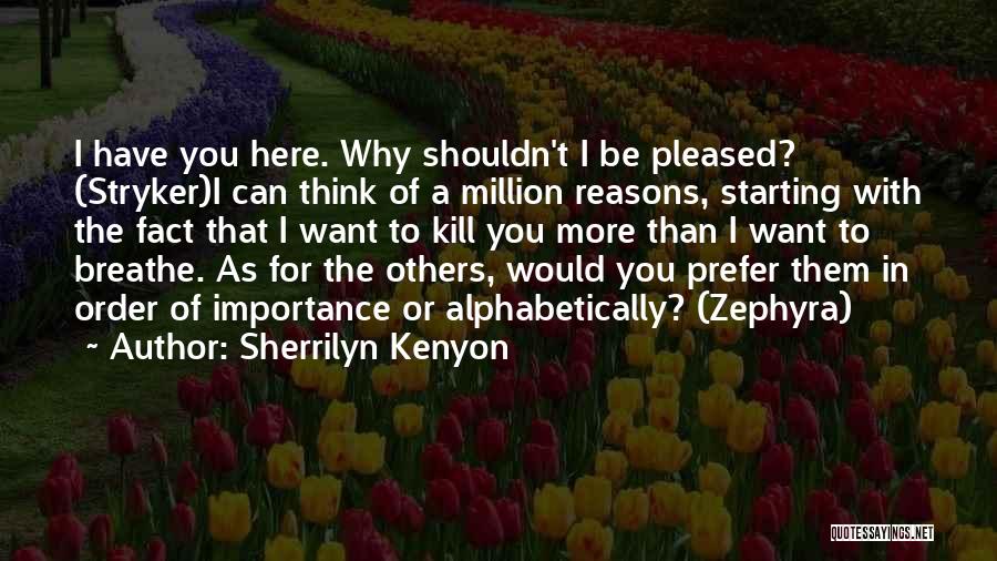 Sherrilyn Kenyon Quotes: I Have You Here. Why Shouldn't I Be Pleased? (stryker)i Can Think Of A Million Reasons, Starting With The Fact