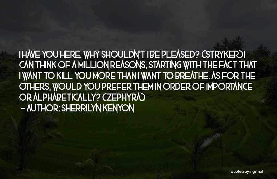 Sherrilyn Kenyon Quotes: I Have You Here. Why Shouldn't I Be Pleased? (stryker)i Can Think Of A Million Reasons, Starting With The Fact