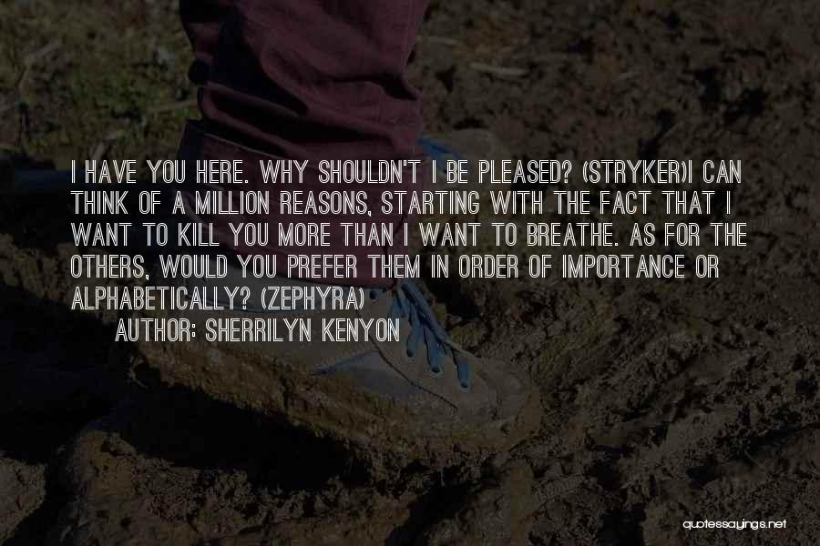 Sherrilyn Kenyon Quotes: I Have You Here. Why Shouldn't I Be Pleased? (stryker)i Can Think Of A Million Reasons, Starting With The Fact