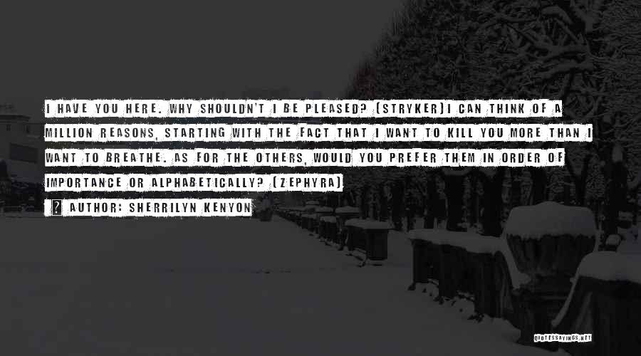 Sherrilyn Kenyon Quotes: I Have You Here. Why Shouldn't I Be Pleased? (stryker)i Can Think Of A Million Reasons, Starting With The Fact