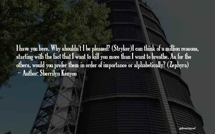 Sherrilyn Kenyon Quotes: I Have You Here. Why Shouldn't I Be Pleased? (stryker)i Can Think Of A Million Reasons, Starting With The Fact