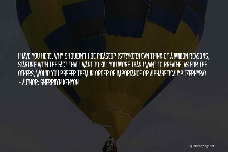 Sherrilyn Kenyon Quotes: I Have You Here. Why Shouldn't I Be Pleased? (stryker)i Can Think Of A Million Reasons, Starting With The Fact