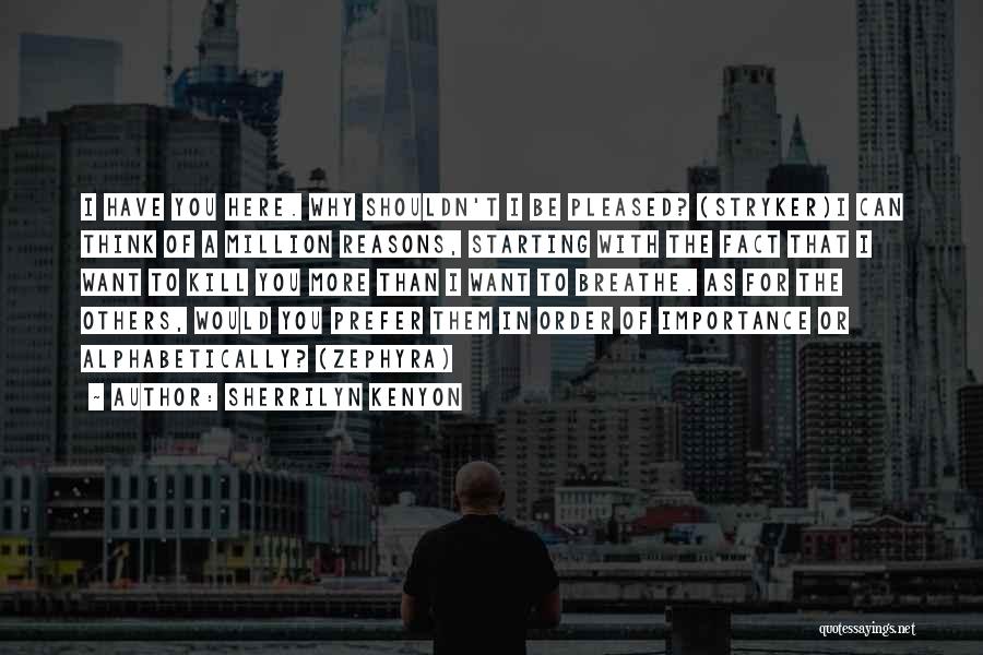 Sherrilyn Kenyon Quotes: I Have You Here. Why Shouldn't I Be Pleased? (stryker)i Can Think Of A Million Reasons, Starting With The Fact