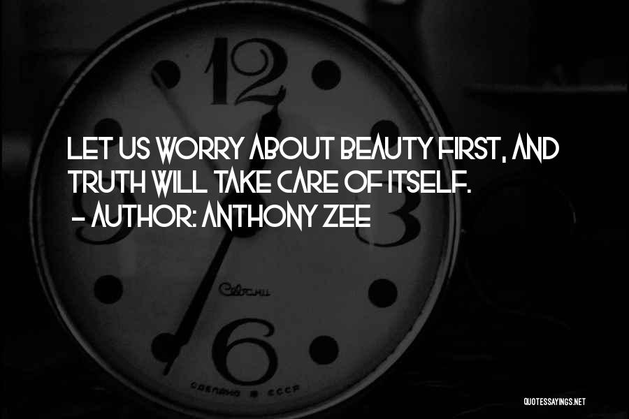 Anthony Zee Quotes: Let Us Worry About Beauty First, And Truth Will Take Care Of Itself.