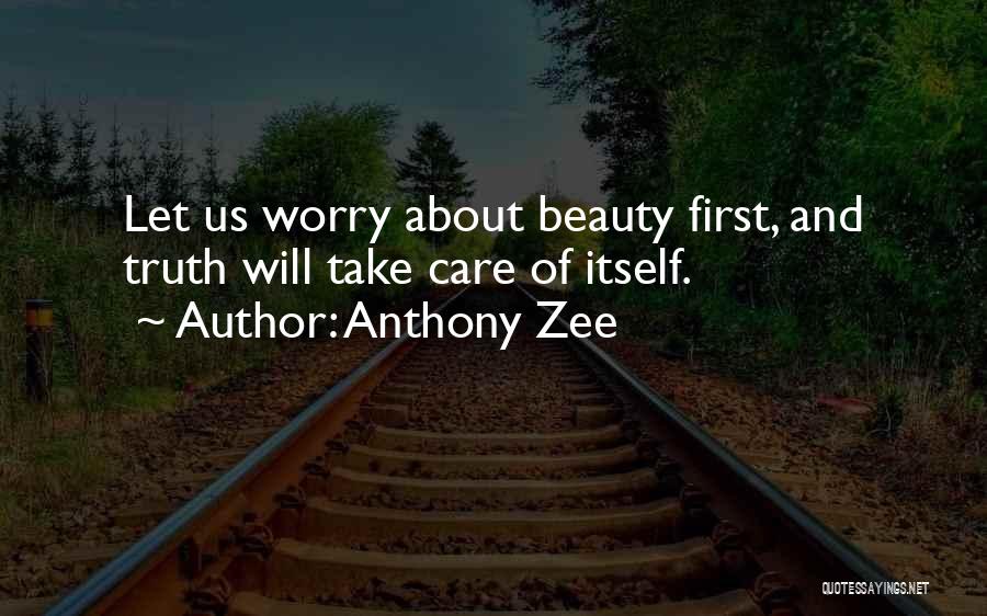 Anthony Zee Quotes: Let Us Worry About Beauty First, And Truth Will Take Care Of Itself.