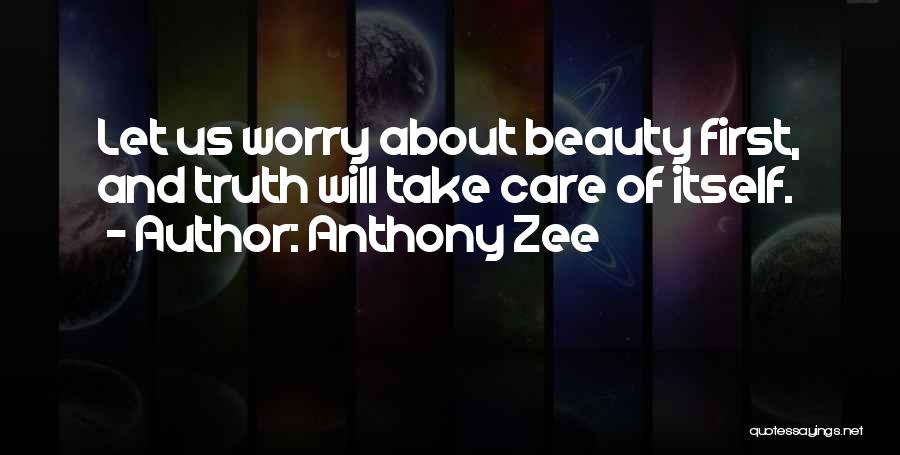 Anthony Zee Quotes: Let Us Worry About Beauty First, And Truth Will Take Care Of Itself.