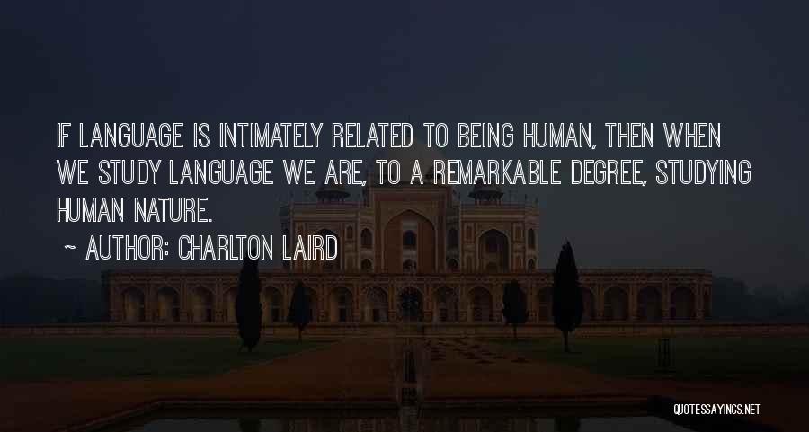 Charlton Laird Quotes: If Language Is Intimately Related To Being Human, Then When We Study Language We Are, To A Remarkable Degree, Studying