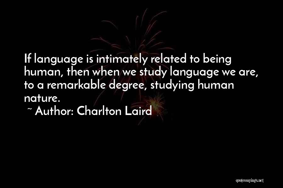 Charlton Laird Quotes: If Language Is Intimately Related To Being Human, Then When We Study Language We Are, To A Remarkable Degree, Studying