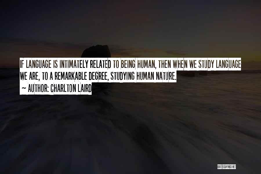 Charlton Laird Quotes: If Language Is Intimately Related To Being Human, Then When We Study Language We Are, To A Remarkable Degree, Studying