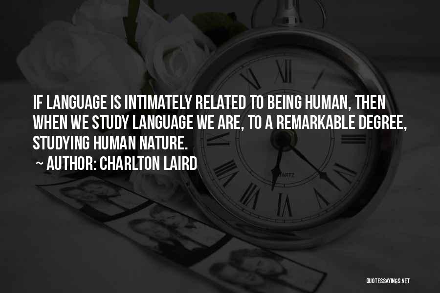 Charlton Laird Quotes: If Language Is Intimately Related To Being Human, Then When We Study Language We Are, To A Remarkable Degree, Studying