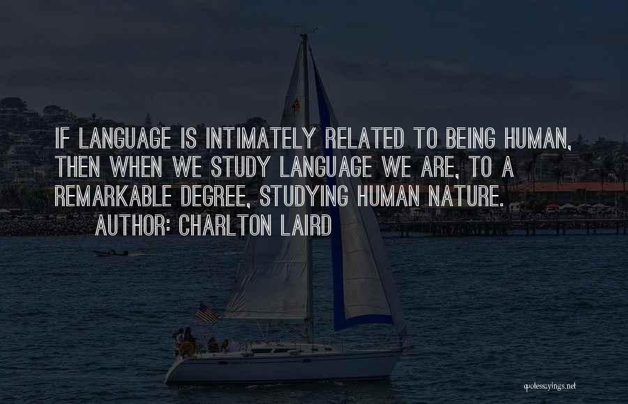 Charlton Laird Quotes: If Language Is Intimately Related To Being Human, Then When We Study Language We Are, To A Remarkable Degree, Studying