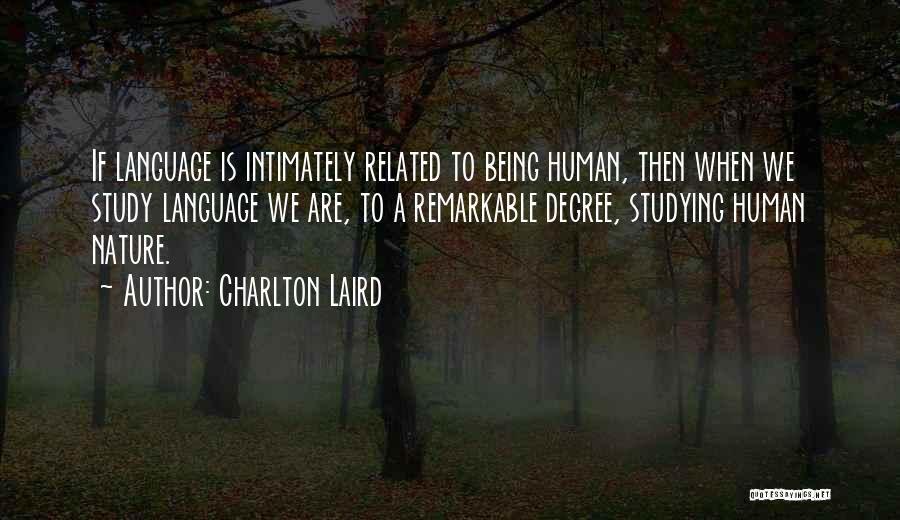 Charlton Laird Quotes: If Language Is Intimately Related To Being Human, Then When We Study Language We Are, To A Remarkable Degree, Studying