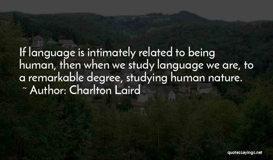 Charlton Laird Quotes: If Language Is Intimately Related To Being Human, Then When We Study Language We Are, To A Remarkable Degree, Studying